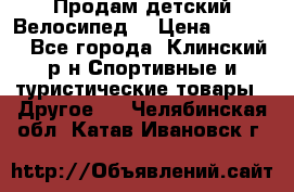 Продам детский Велосипед  › Цена ­ 1 500 - Все города, Клинский р-н Спортивные и туристические товары » Другое   . Челябинская обл.,Катав-Ивановск г.